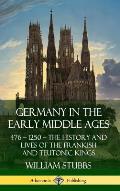 Germany in the Early Middle Ages: 476 - 1250 - The History and Lives of the Frankish and Teutonic Kings (Hardcover)