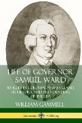 Life of Governor Samuel Ward: His Role in Colonial New England, its History, and the Founding of the USA