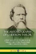 The Autobiography of J. Hudson Taylor: Journals of an Evangelical Missionary Who Preached Christianity in China
