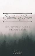 Shades of Pain: The First Step In Healing, Is Letting It Hurt.