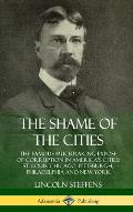 The Shame of the Cities: The Famous Muckraking Expose of Corruption in America's Cities: St. Louis, Chicago, Pittsburgh, Philadelphia and New Y
