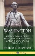 Washington: A Heroic Drama of the American Revolution and War of Independence, in Five Acts (Hardcover)