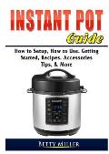 Instant Pot Guide: How to Setup, How to Use, Getting Started, Recipes, Accessories, Tips, & More