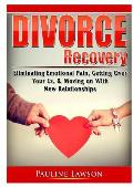 Divorce Recovery: Eliminating Emotional Pain, Getting Over Your Ex, & Moving on With New Relationships
