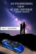 An Engineering View of the Universe Vol V - Questions