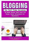 Blogging for Full Time Incomes: To Make Money, Quit your Job, Steps, Tools, Strategies for Beginners
