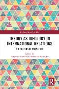 Theory as Ideology in International Relations: The Politics of Knowledge