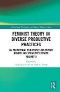 Feminist Theory in Diverse Productive Practices: An Educational Philosophy and Theory Gender and Sexualities Reader, Volume VI