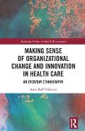 Making Sense of Organizational Change and Innovation in Health Care: An Everyday Ethnography