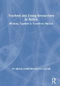 Teachers and Young Researchers in Action: Working Together to Transform Practice