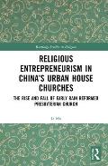 Religious Entrepreneurism in China's Urban House Churches: The Rise and Fall of Early Rain Reformed Presbyterian Church