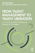 From Talent Management to Talent Liberation: A Practical Guide for Professionals, Managers and Leaders