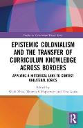 Epistemic Colonialism and the Transfer of Curriculum Knowledge across Borders: Applying a Historical Lens to Contest Unilateral Logics