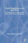 Clinical Supervision in the Real World: A Practical Guide to Ethics, Legal Issues, and Personal Development