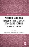 Women's Suffrage in Word, Image, Music, Stage and Screen: The Making of a Movement