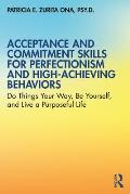 Acceptance & Commitment Skills for Perfectionism & High Achieving Behaviors Do Things Your Way Be Yourself & Live a Purposeful Life