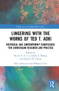Lingering with the Works of Ted T. Aoki: Historical and Contemporary Significance for Curriculum Research and Practice