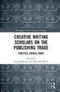 Creative Writing Scholars on the Publishing Trade: Practice, Praxis, Print