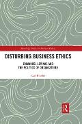 Disturbing Business Ethics: Emmanuel Levinas and the Politics of Organization