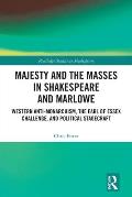 Majesty and the Masses in Shakespeare and Marlowe: Western Anti-Monarchism, The Earl of Essex Challenge, and Political Stagecraft