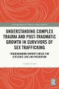 Understanding Complex Trauma and Post-Traumatic Growth in Survivors of Sex Trafficking: Foregrounding Women's Voices for Effective Care and Prevention
