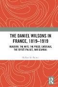 The Daniel Wilsons in France, 1819-1919: Industry, the Arts, the Press, Ch?teaux, the Elys?e Palace, and Scandal