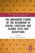 The Ambiguous Figure of the Neighbor in Jewish, Christian, and Islamic Texts and Receptions