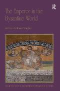The Emperor in the Byzantine World: Papers from the Forty-Seventh Spring Symposium of Byzantine Studies
