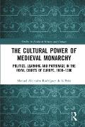 The Cultural Power of Medieval Monarchy: Politics, Learning and Patronage in the Royal Courts of Europe, 1000-1300