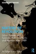 Matters of Revolution: Urban Spaces and Symbolic Politics in Berlin and Warsaw After 1989