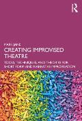 Creating Improvised Theatre Tools Techniques & Theories for Long & Short Form Improvisation