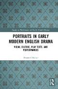 Portraits in Early Modern English Drama: Visual Culture, Play-Texts, and Performances