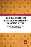 The Bible, Homer, and the Search for Meaning in Ancient Myths: Why We Would Be Better Off With Homer's Gods