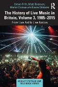 The History of Live Music in Britain, Volume III, 1985-2015: From Live Aid to Live Nation