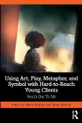 Using Art, Play, Metaphor, and Symbol with Hard-to-Reach Young Clients: Reach Out To Me