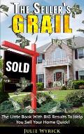 The Seller's Grail: The Little Book With BIG Results To Help You Sell Your Home Quick!