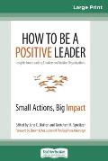 How to Be a Positive Leader: Small Actions, Big Impact (16pt Large Print Edition)