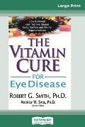 The Vitamin Cure for Eye Disease: How to Prevent and Treat Eye Disease Using Nutrition and Vitamin Supplementation (16pt Large Print Edition)