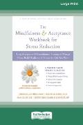 Mindfulness and Acceptance Workbook for Stress Reduction: Using Acceptance and Commitment Therapy to Manage Stress, Build Resilience, and Create the L