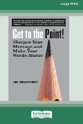 Get to the Point!: Sharpen Your Message and Make Your Words Matter [16 Pt Large Print Edition]