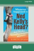 Whatever Happened to Ned Kelly's Head [Large Print 16pt]