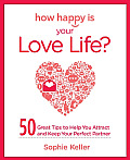 How Happy Is Your Love Life 50 Great Tips to Help You Attract & Keep Your Perfect Partner