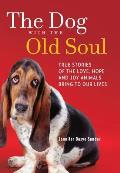 Dog with the Old Soul True Stories of the Love Hope & Joy Animals Bring to Our Lives