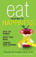 Eat Your Way to Happiness 10 Diet Secrets to Improve Your Mood Curb Cravings & Keep the Pounds Off