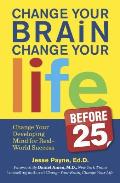 Change Your Brain, Change Your Life (Before 25): Change Your Developing Mind for Real World Success