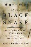 Autumn of the Black Snake The Creation of the US Army & the Invasion That Opened the West