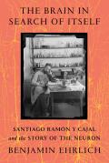 Brain in Search of Itself Santiago RamÃ³n Y Cajal & the Story of the Neuron