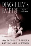 Diaghilevs Empire How the Ballets Russes Enthralled the World