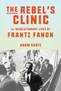 Rebels Clinic The Revolutionary Lives of Frantz Fanon