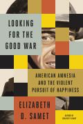 Looking for the Good War American Amnesia & the Violent Pursuit of Happiness